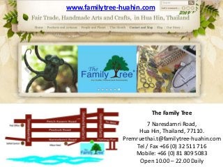 www.familytree-huahin.com

The Family Tree
7 Naresdamri Road,
Hua Hin, Thailand, 77110.
Premruethai.t@familytree-huahin.com
Tel / Fax +66 (0) 32 511 716
Mobile: +66 (0) 81 809 5083
Open 10.00 – 22.00 Daily

 