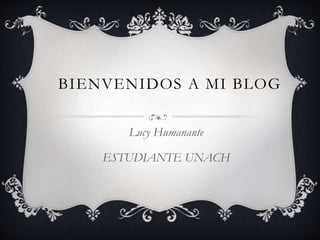 BIENVENIDOS A MI BLOG
Lucy Humanante
ESTUDIANTE UNACH

 