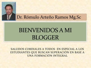 SALUDOS CORDIALES A TODOS EN ESPECIAL A LOS
ESTUDIANTES QUE BUSCAN SUPERACIÓN EN BASE A
UNA FORMACIÓN INTEGRAL
Dr. Rómulo Arteño Ramos Mg.Sc
 