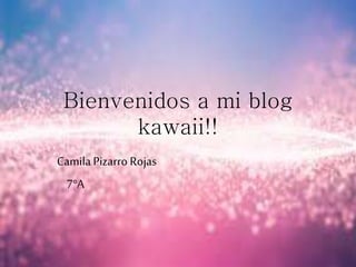 Bienvenidos a mi blog
kawaii!!
CamilaPizarro Rojas
7°A
 