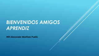 BIENVENIDOS AMIGOS
APRENDIZ
Will Alexander Martínez Puello
 