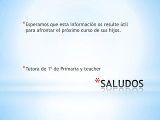 * Esperamos que esta información os resulte útil
 para afrontar el próximo curso de sus hijos.




* Tutora de 1º de Primaria y teacher

                                *
 