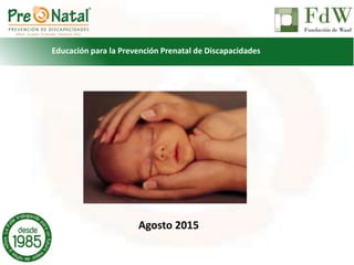 Imágenes acorde el título
Agosto 2015
Educación para la Prevención Prenatal de Discapacidades
 