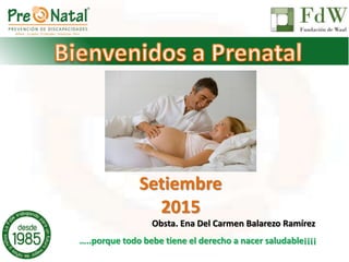 Setiembre
2015
…..porque todo bebe tiene el derecho a nacer saludable¡¡¡¡
Obsta. Ena Del Carmen Balarezo Ramírez
 
