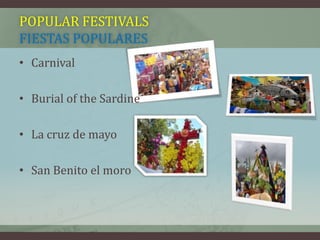 POPULAR FESTIVALS
FIESTAS POPULARES
• Carnival
• Burial of the Sardine
• La cruz de mayo
• San Benito el moro
 