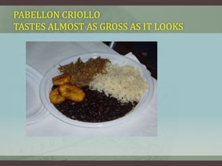 PABELLON CRIOLLO
TASTES ALMOST AS GROSS AS IT LOOKS
 