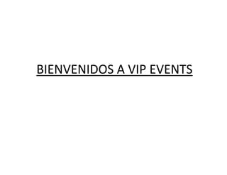 BIENVENIDOS A VIP EVENTS
 