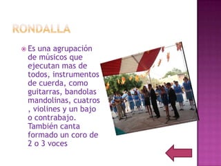  Esuna agrupación
 de músicos que
 ejecutan mas de
 todos, instrumentos
 de cuerda, como
 guitarras, bandolas
 mandolinas, cuatros
 , violines y un bajo
 o contrabajo.
 También canta
 formado un coro de
 2 o 3 voces
 