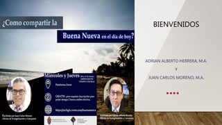 BIENVENIDOS
ADRIAN ALBERTO HERRERA, M.A.
Y
JUAN CARLOS MORENO, M.A.
 