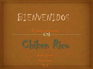 A nuestro restaurante


Chiken Rico
      Ángela Chingal
       Maira Gómez
          10-3
 