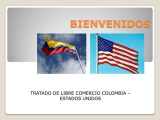BIENVENIDOS




TRATADO DE LIBRE COMERCIO COLOMBIA –
          ESTADOS UNIDOS
 