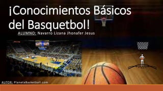 ¡Conocimientos Básicos
del Basquetbol!ALUMNO: Navarro Lizana Jhonafer Jesus
AUTOR: PlanetaBasketball.com
 