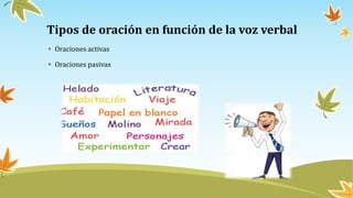Tipos de oración en función de la voz verbal
• Oraciones activas
• Oraciones pasivas
 