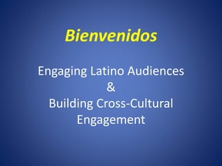 Bienvenidos 
Engaging Latino Audiences 
& 
Building Cross-Cultural 
Engagement 
 