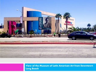 View of the Museum of Latin American Art from Downtown 
Long Beach 
 
