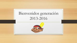 Bienvenidos generación
2013-2016
 