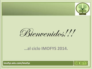 Bienvenidos!!!
…al ciclo IMOFYS 2014.
 