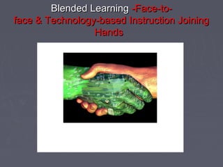 Blended LearningBlended Learning -Face-to--Face-to-
face & Technology-based Instruction Joiningface & Technology-based Instruction Joining
HandsHands
 