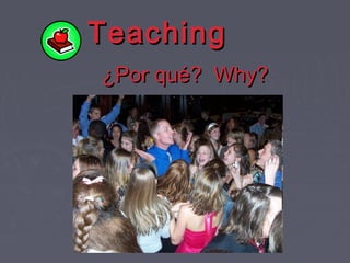 TeachingTeaching
¿Por qué? Why?¿Por qué? Why?
 