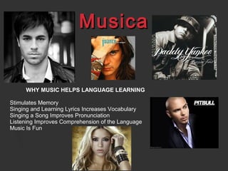 MusicaMusica
WHY MUSIC HELPS LANGUAGE LEARNING
Stimulates Memory
Singing and Learning Lyrics Increases Vocabulary
Singing a Song Improves Pronunciation
Listening Improves Comprehension of the Language
Music Is Fun
 