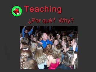 TeachingTeaching
¿Por qué? Why?¿Por qué? Why?
 