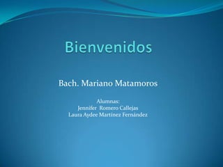 Bach. Mariano Matamoros
             Alumnas:
     Jennifer Romero Callejas
  Laura Aydee Martínez Fernández
 