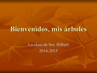 Bienvenidos, mis árboles
La clase de Sra. Hilbert
2014-2015
 
