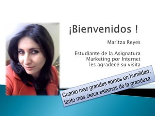 Maritza Reyes
Estudiante de la Asignatura
Marketing por Internet
les agradece su visita
 