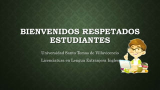 BIENVENIDOS RESPETADOS
ESTUDIANTES
Universidad Santo Tomas de Villavicencio
Licenciatura en Lengua Extranjera Ingles
 