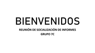 BIENVENIDOS
REUNIÓN DE SOCIALIZACIÓN DE INFORMES
GRUPO 7C
 