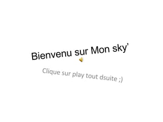 Bienvenu sur Mon sky’  Clique sur play tout dsuite ;) 