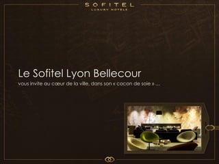Le Sofitel Lyon Bellecour
vous invite au cœur de la ville, dans son « cocon de soie » …




                                                            2012
 