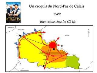 Un croquis du Nord-Pas de Calais 
avec 
Bienvenue chez les Ch'tis 
 