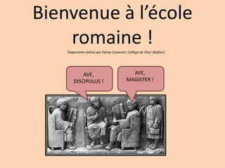 Bienvenue à l’école
    romaine !
    Diaporama réalisé par Fanny Couturier, Collège de Vinci (Belfort)




            AVE,                             AVE,
        DISCIPULUS !                       MAGISTER !
 