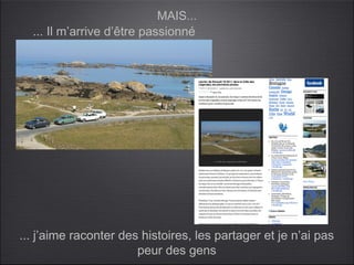 MAIS...
  ... Il m’arrive d’être passionné




... j’aime raconter des histoires, les partager et je n’ai pas
                       peur des gens
 