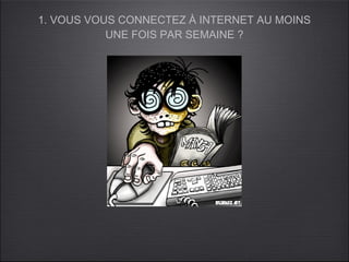 1. VOUS VOUS CONNECTEZ À INTERNET AU MOINS
           UNE FOIS PAR SEMAINE ?
 