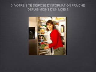 3. VOTRE SITE DISPOSE D’INFORMATION FRAÎCHE
          DEPUIS MOINS D’UN MOIS ?
 