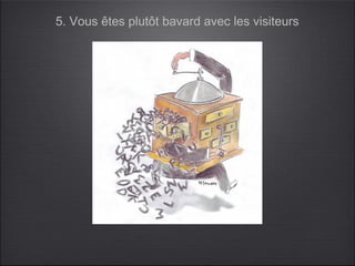 5. Vous êtes plutôt bavard avec les visiteurs
 