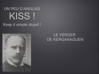 UN PEU D’ANGLAIS

   KISS !
Keep it simple stupid !

                             LE VERGER
                          DE KERGANAOUEN
 