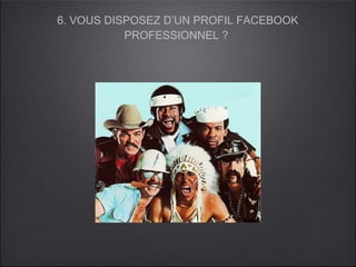 6. VOUS DISPOSEZ D’UN PROFIL FACEBOOK
           PROFESSIONNEL ?
 