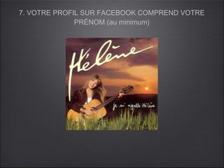 7. VOTRE PROFIL SUR FACEBOOK COMPREND VOTRE
              PRÉNOM (au minimum)
 