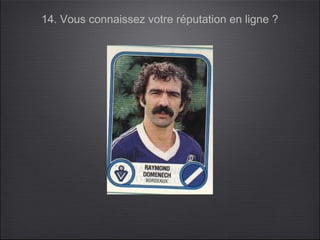 14. Vous connaissez votre réputation en ligne ?
 