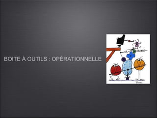 BOITE À OUTILS : OPÉRATIONNELLE
 