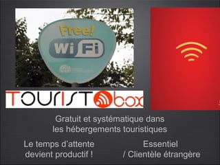 Gratuit et systématique dans
       les hébergements touristiques
Le temps d’attente            Essentiel
devient productif !     / Clientèle étrangère
 