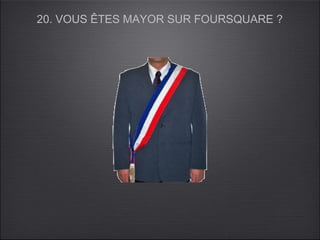 20. VOUS ÊTES MAYOR SUR FOURSQUARE ?
 