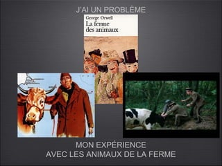 J’AI UN PROBLÈME




      MON EXPÉRIENCE
AVEC LES ANIMAUX DE LA FERME
 