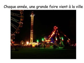 Chaque année, une grande foire vient à la ville pour une semaine.