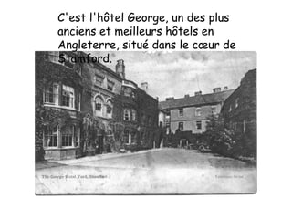C'est l'hôtel George, un des plus anciens et meilleurs hôtels en Angleterre, situé dans le cœur de Stamford.