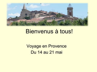 Bienvenus à tous! Voyage en Provence Du 14 au 21 mai 