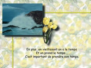 En plus…en vieillissant on a le temps  Et on prend le temps…. C’est important de prendre son temps. 